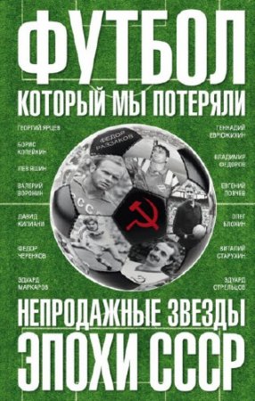Футбол, который мы потеряли. Непродажные звезды эпохи СССР (2016) RTF,FB2