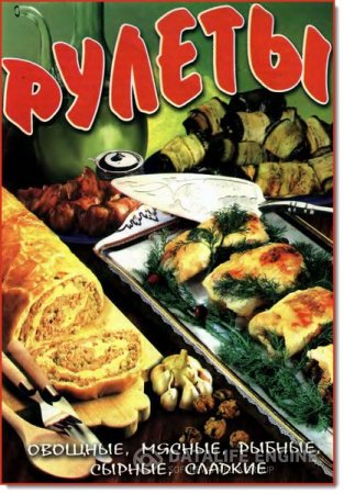Ю. В Дмитерко. Рулеты. Овощные, мясные, рыбные, сырные, сладкие (2008) PDF,FB2