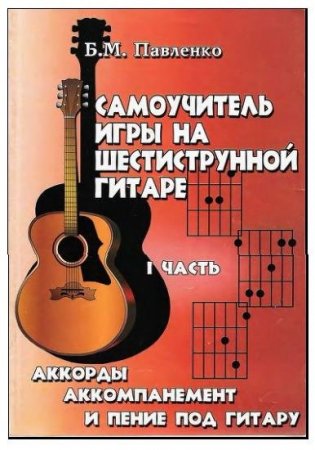 Б.М. Павленко - Самоучитель игры на шестиструнной гитаре: аккорды, аккомпанемент и пение под гитару. Часть 1-3 (2003) DjVu