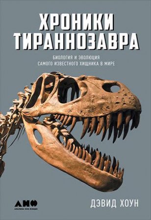 Дэвид Хоун. Хроники тираннозавра. Биология и эволюция самого известного хищника в мире (2017) RTF,FB2,EPUB,MOBI,DOCX