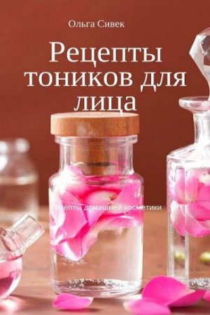 Ольга Сивек. Рецепты тоников для лица (2017)