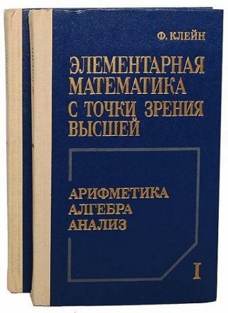 Ф. Х. Клейн. Элементарная математика с точки зрения высшей  в 2х томах