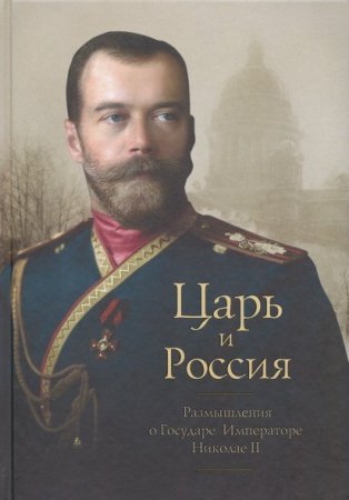 Царь и Россия. Размышления о Государе Императоре Николае II