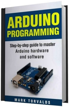 Программирование Arduino: Пошаговое руководство по освоению аппаратного и программного обеспечения Arduino