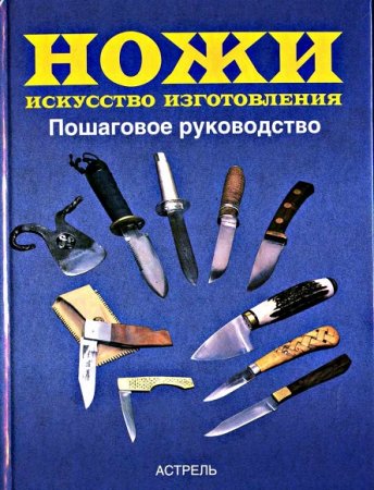Ножи. Искусство изготовления. Пошаговое руководство