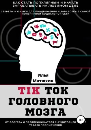 TikTok головного мозга. Секреты и фишки для продвижения и заработка в самой популярной социальной сети