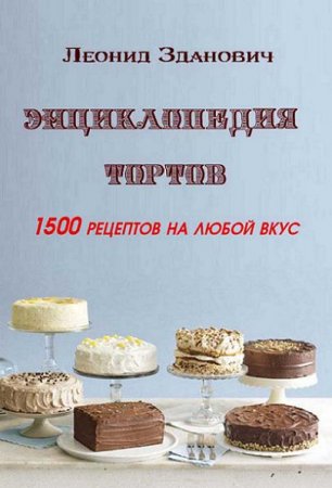 Энциклопедия тортов. 1500 рецептов на любой