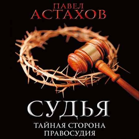 Астахов Павел. Судья. Тайная сторона правосудия (2021) Аудиокнига