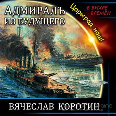 Аудиокнига - Адмиралъ из будущего. Царьград наш! (2021) Коротин Вячеслав