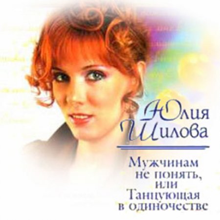 Шилова Юлия. Мужчинам не понять, или Танцующая в одиночестве (2021) Аудиокнига