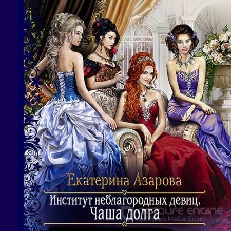 Аудиокнига - Институт неблагородных девиц. Чаша долга (2021) Азарова Екатерина