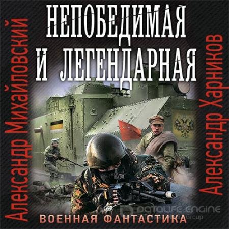 Аудиокнига - Непобедимая и легендарная (2021) Михайловский Александр, Харников Александр