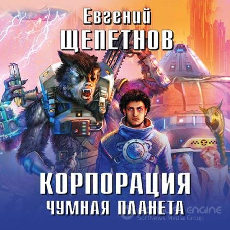 Аудиокнига - Корпорация. Чумная планета (2020) Щепетнов Евгений
