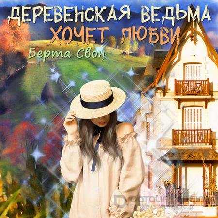 Аудиокнига - Деревенская ведьма хочет любви (2022) Свон Берта