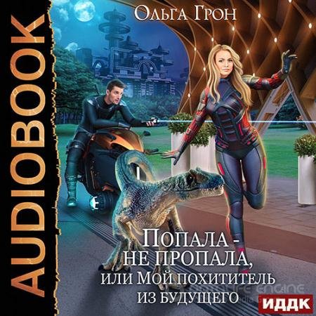Аудиокнига - Попала – не пропала, или Мой похититель из будущего (2022) Грон Ольга