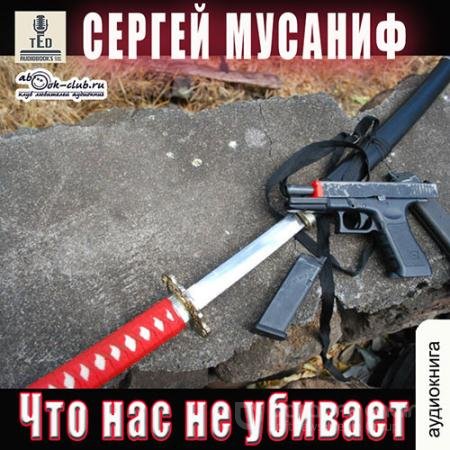 Аудиокнига - Что нас не убивает (2022) Мусаниф Сергей