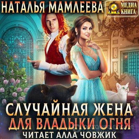 Аудиокнига - Случайная жена для Владыки Огня (2022) Мамлеева Наталья