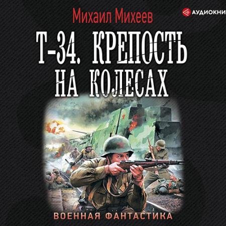 Аудиокнига - Т-34. Крепость на колёсах (2020) Михеев Михаил