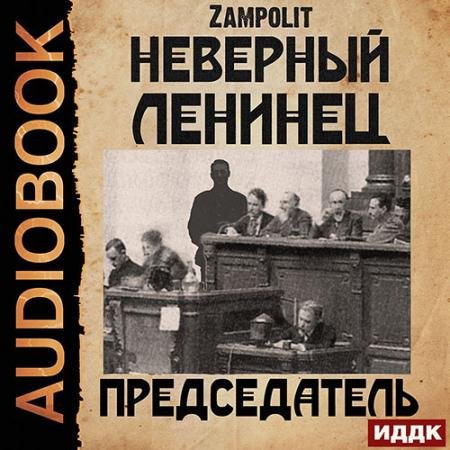 Аудиокнига - Неверный ленинец. Председатель (2022) Zampolit