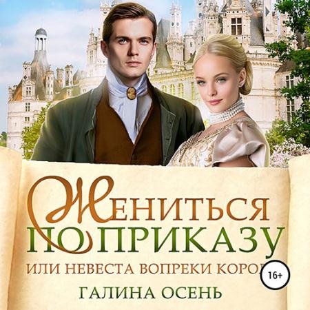 Аудиокнига - Жениться по приказу, или Невеста вопреки королю (2022) Осень Галина