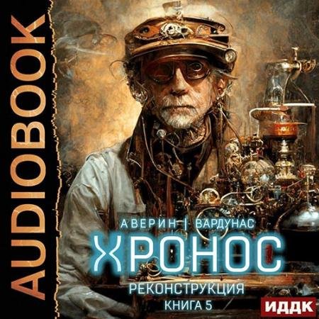 Аудиокнига - Хронос. Книга 5. Реконструкция (2022) Аверин Никита, Вардунас Игорь