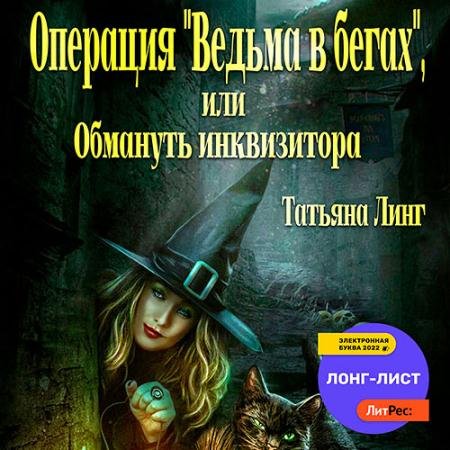 Аудиокнига - Операция «Ведьма в бегах», или Обмануть инквизитора (2022) Линг Татьяна