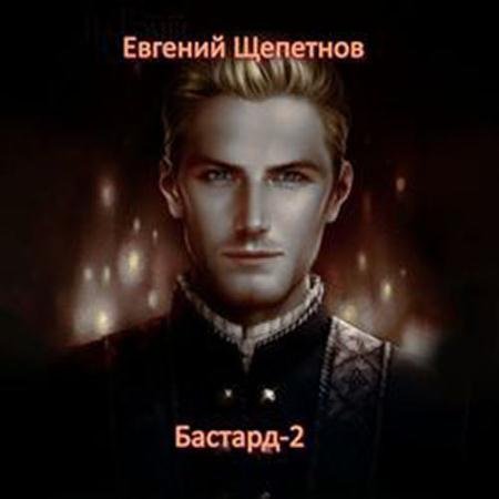 Аудиокнига - Бастард-2 (2022) Щепетнов Евгений