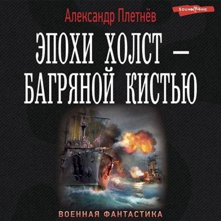 Аудиокнига - Эпохи холст - багряной кистью (2022) Плетнёв Александр