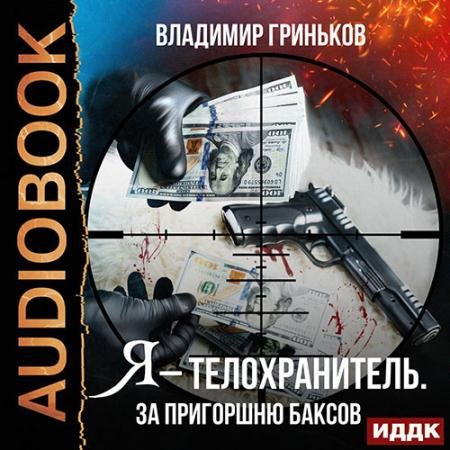 Аудиокнига - Я - телохранитель. За пригоршню баксов (2021) Гриньков Владимир