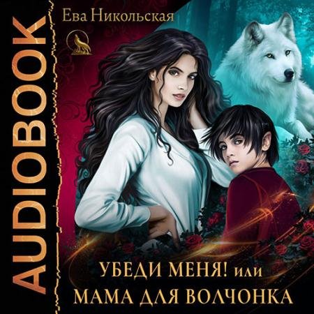 Аудиокнига - Убеди меня, или Мама для волчонка (2023) Никольская Ева