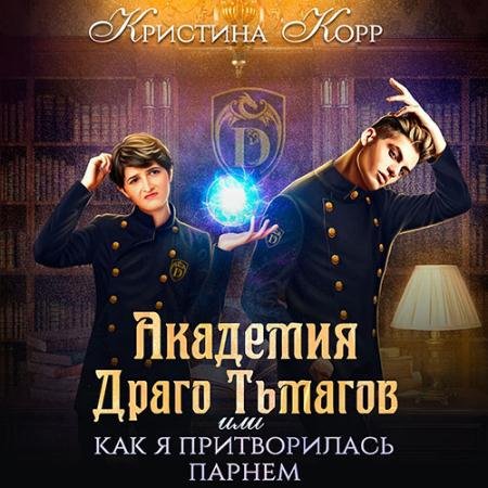 Аудиокнига - Академия Драго Тьмагов, или Как я притворилась парнем (2023) Корр Кристина