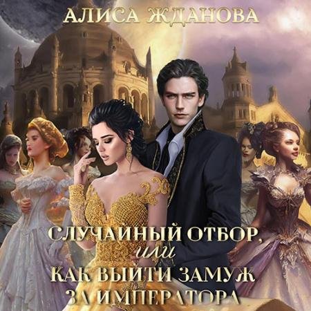 Аудиокнига - Случайный отбор, или Как выйти замуж за императора (2023) Жданова Алиса